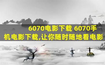 6070电影下载 6070手机电影下载,让你随时随地看电影